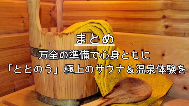 まとめ：万全の準備で、心身ともに「ととのう」極上のサウナ＆温泉体験を