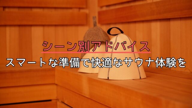 シーン別アドバイス：スマートな準備で快適なサウナ体験を